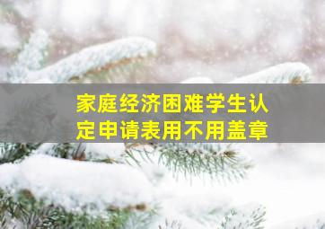 家庭经济困难学生认定申请表用不用盖章