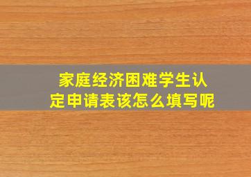 家庭经济困难学生认定申请表该怎么填写呢