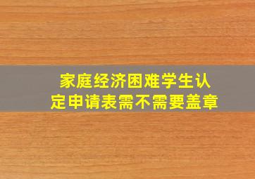 家庭经济困难学生认定申请表需不需要盖章