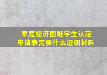 家庭经济困难学生认定申请表需要什么证明材料