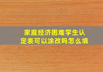 家庭经济困难学生认定表可以涂改吗怎么填