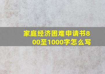 家庭经济困难申请书800至1000字怎么写