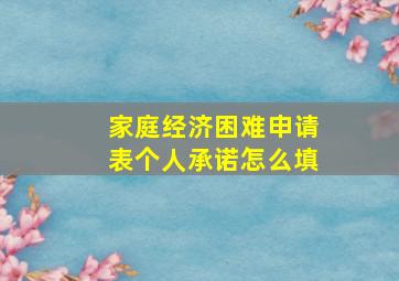 家庭经济困难申请表个人承诺怎么填