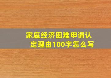 家庭经济困难申请认定理由100字怎么写