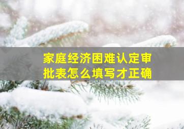 家庭经济困难认定审批表怎么填写才正确