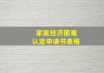 家庭经济困难认定申请书表格