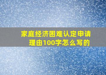 家庭经济困难认定申请理由100字怎么写的