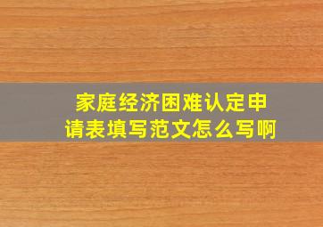 家庭经济困难认定申请表填写范文怎么写啊