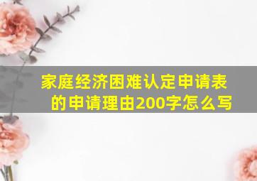 家庭经济困难认定申请表的申请理由200字怎么写