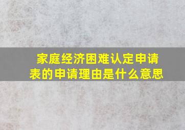 家庭经济困难认定申请表的申请理由是什么意思