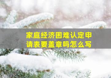 家庭经济困难认定申请表要盖章吗怎么写