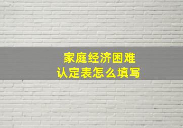 家庭经济困难认定表怎么填写