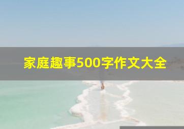 家庭趣事500字作文大全