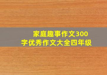 家庭趣事作文300字优秀作文大全四年级