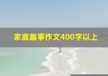 家庭趣事作文400字以上