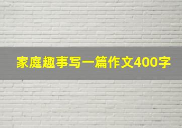 家庭趣事写一篇作文400字