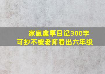 家庭趣事日记300字可抄不被老师看出六年级