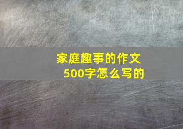 家庭趣事的作文500字怎么写的