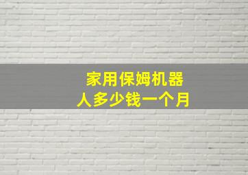 家用保姆机器人多少钱一个月