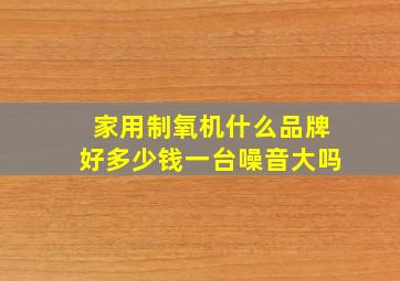 家用制氧机什么品牌好多少钱一台噪音大吗