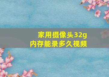 家用摄像头32g内存能录多久视频