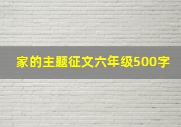 家的主题征文六年级500字