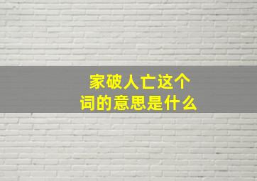 家破人亡这个词的意思是什么