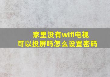 家里没有wifi电视可以投屏吗怎么设置密码