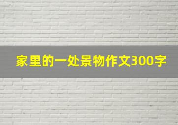 家里的一处景物作文300字