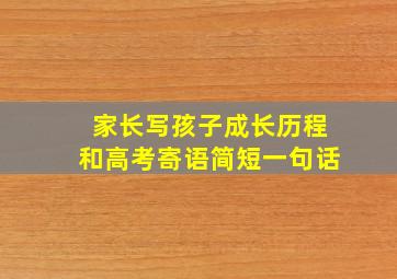 家长写孩子成长历程和高考寄语简短一句话