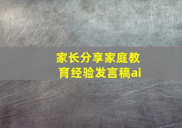 家长分享家庭教育经验发言稿ai