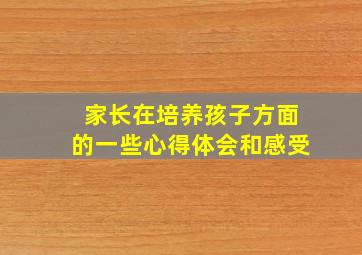 家长在培养孩子方面的一些心得体会和感受