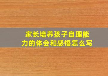 家长培养孩子自理能力的体会和感悟怎么写