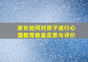 家长如何对孩子进行心理教育教案反思与评价