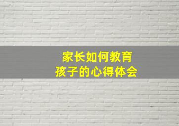 家长如何教育孩子的心得体会