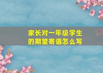 家长对一年级学生的期望寄语怎么写