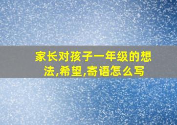 家长对孩子一年级的想法,希望,寄语怎么写