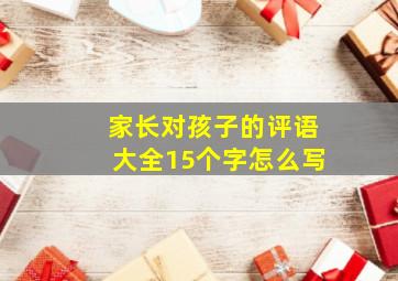 家长对孩子的评语大全15个字怎么写