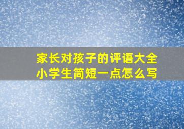 家长对孩子的评语大全小学生简短一点怎么写