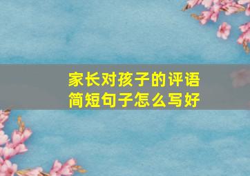 家长对孩子的评语简短句子怎么写好