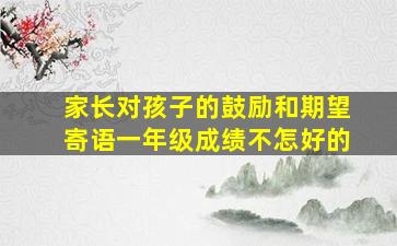 家长对孩子的鼓励和期望寄语一年级成绩不怎好的