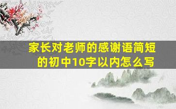 家长对老师的感谢语简短的初中10字以内怎么写