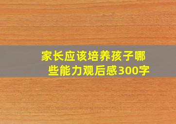 家长应该培养孩子哪些能力观后感300字