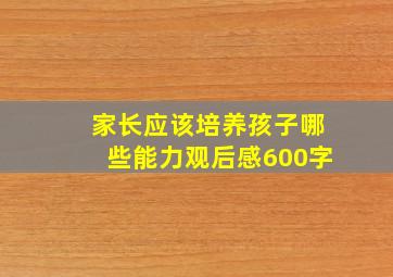 家长应该培养孩子哪些能力观后感600字