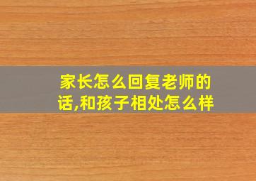 家长怎么回复老师的话,和孩子相处怎么样