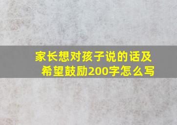 家长想对孩子说的话及希望鼓励200字怎么写