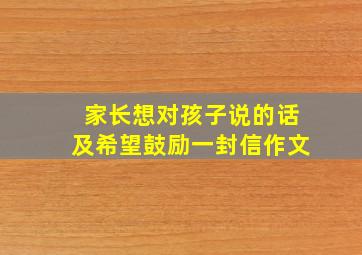 家长想对孩子说的话及希望鼓励一封信作文