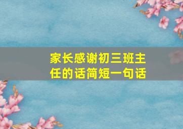 家长感谢初三班主任的话简短一句话