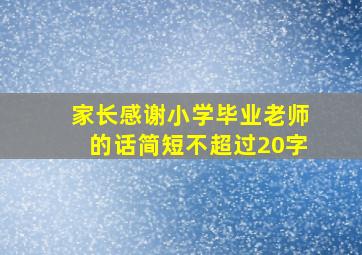 家长感谢小学毕业老师的话简短不超过20字