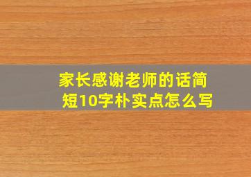 家长感谢老师的话简短10字朴实点怎么写